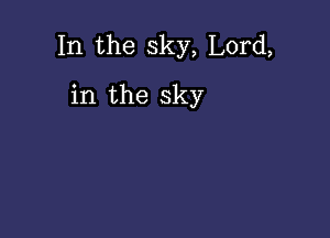 In the sky, Lord,

in the sky