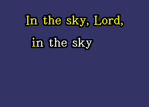 In the sky, Lord,

in the sky