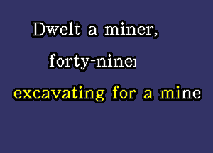 Dwelt a miner,

forty-ninel

excavating for a mine