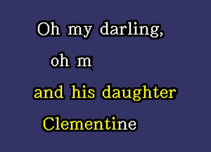 Oh my darling,

0h m
and his daughter

Clementine