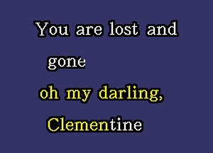 You are lost and

gone

oh my darling,

Clementine