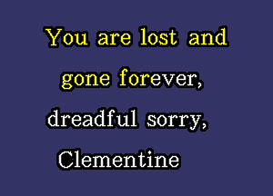 You are lost and

gone f orever,

dreadful sorry,

Clementine