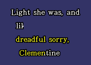 Light she was, and
lib

dreadful sorry,

Clementine