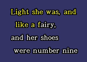 Light she was, and

like a fairy,

and her shoes

were number nine