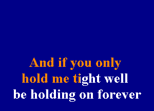 And if you only
hold me tight well
be holding on forever