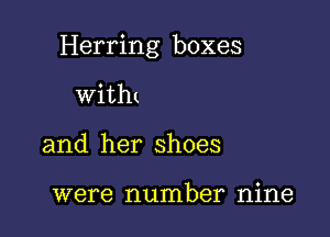 Herring boxes

with
and her shoes

were number nine