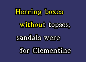 Herring boxes

Without topses,

sandals were

for Clementine