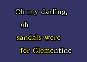 Oh my darling,

0h

sandals were

for Clementine