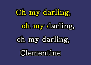 Oh my darling,
oh my darling,

oh my darling,

Clementine