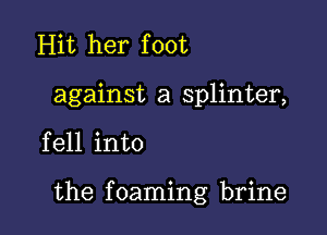 Hit her foot
against a splinter,

fell into

the f 0aming brine