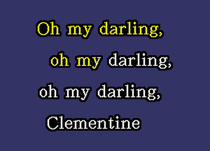 Oh my darling,
oh my darling,

oh my darling,

Clementine