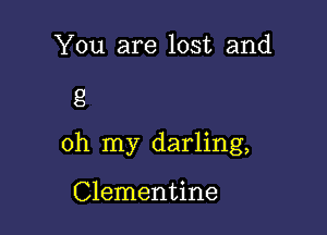 You are lost and

8

oh my darling,

Clementine