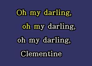 Oh my darling,
oh my darling,

oh my darling,

Clementine