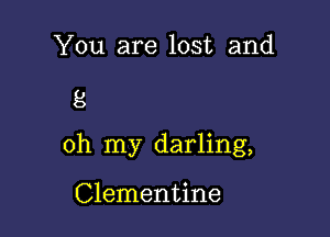 You are lost and

8

oh my darling,

Clementine