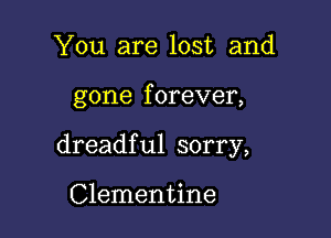 You are lost and

gone f orever,

dreadful sorry,

Clementine