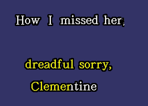 How I missed her,

dreadful sorry,

Clementine