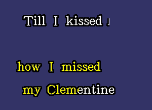 Till I kissedJ

how I missed

my Clementine