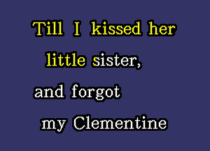 Till I kissed her

little sister,

and f orgot

my Clementine