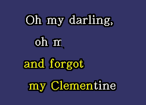 Oh my darling,

ohnr

and f orgot

my Clementine