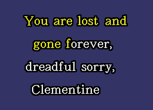 You are lost and

gone f orever,

dreadful sorry,

Clementine