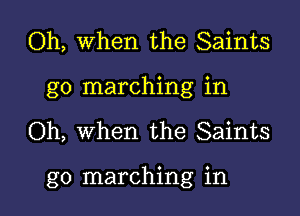 Oh, When the Saints
go marching in

Oh, when the Saints

go marching in l