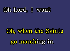 Oh Lord, I want

Oh, when the Saints

g0 marching in