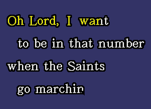 Oh Lord, I want
to be in that number

when the Saints

g0 marchip