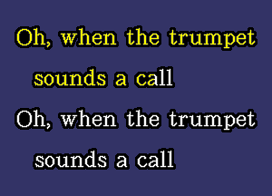 Oh, When the trumpet

sounds a call
Oh, When the trumpet

sounds a call