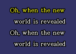 Oh, When the new
world is revealed

Oh, when the new

world is revealed l