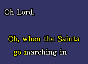 Oh Lord,

Oh, when the Saints

g0 marching in