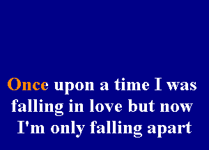 Once upon a time I was
falling in love but now
I'm only falling apart