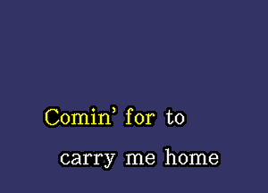 Comin for to

carry me home