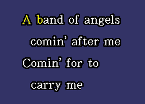 A band of angels

comin after me
Comid for to

carry me