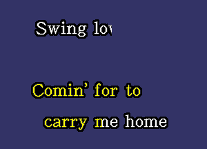 Swing 101

Comid for to

carry me home