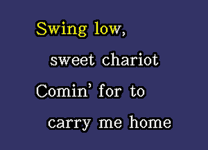 Swing 10W,

sweet chariot
Comid for to

carry me home