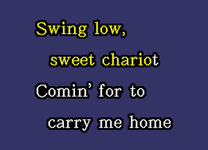 Swing 10W,

sweet chariot
Comid for to

carry me home