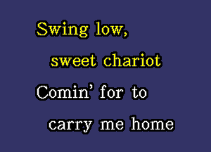 Swing 10W,

sweet chariot
Comid for to

carry me home