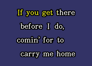 If you get there

before I do,
comin for to

carry me home