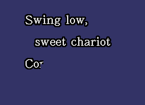 Swing 10W,

sweet chariot

Cor