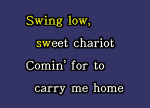 Swing 10W,

sweet chariot
Comid for to

carry me home