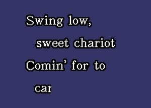 Swing 10W,

sweet chariot
Comid for to

car