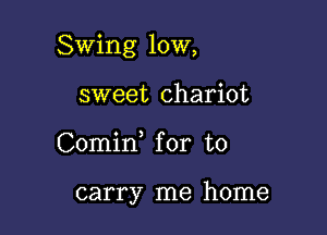 Swing 10W,

sweet chariot
Comid for to

carry me home