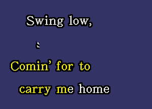 Swing 10W,

S

Comin for to

carry me home