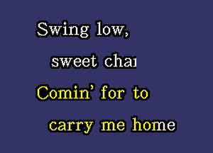 Swing 10W,

sweet chal
Comid for to

carry me home