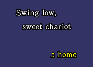 Swing 10W,

sweet chariot

3 home