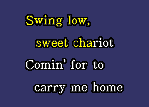 Swing 10W,

sweet chariot
Comid for to

carry me home