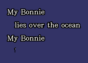 My Bonnie

lies over the ocean

My Bonnie