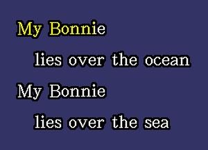 My Bonnie

lies over the ocean
My Bonnie

lies over the sea