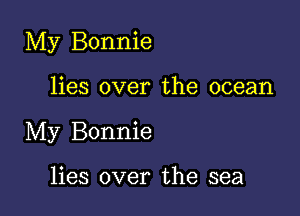 My Bonnie

lies over the ocean
My Bonnie

lies over the sea