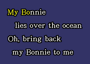 My Bonnie

lies over the ocean

Oh, bring back

my Bonnie to me